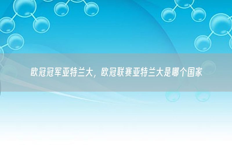 歐冠冠軍亞特蘭大，歐冠聯(lián)賽亞特蘭大是哪個(gè)國家