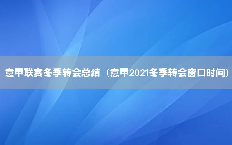 意甲聯(lián)賽冬季轉(zhuǎn)會(huì)總結(jié)（意甲2021冬季轉(zhuǎn)會(huì)窗口時(shí)間）