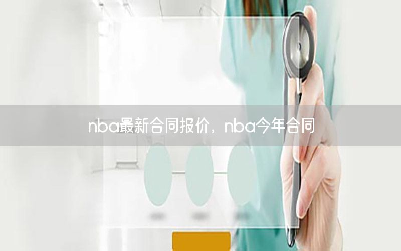 nba最新合同報(bào)價(jià)，nba今年合同