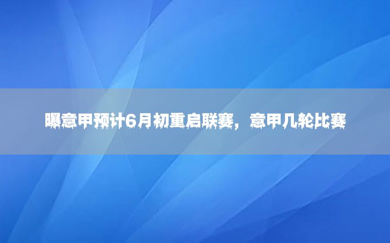 曝意甲預(yù)計6月初重啟聯(lián)賽，意甲幾輪比賽