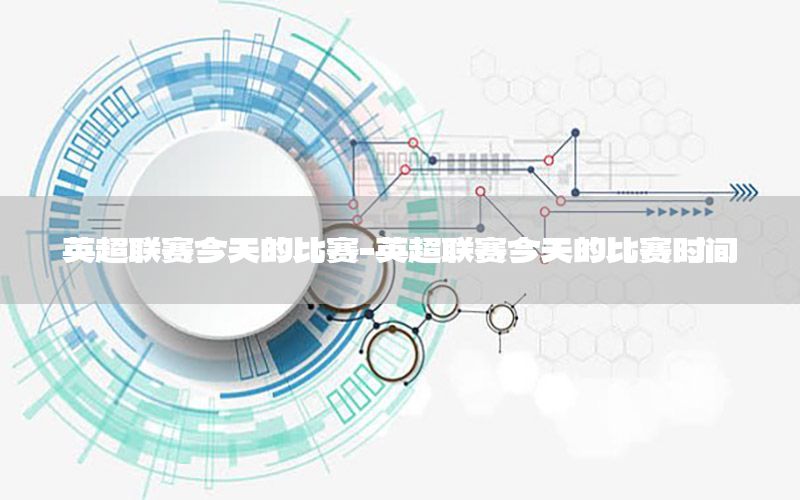 英超聯(lián)賽今天的比賽-英超聯(lián)賽今天的比賽時間