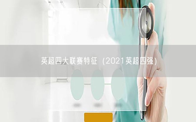 英超四大聯(lián)賽特征（2021英超四強(qiáng)）