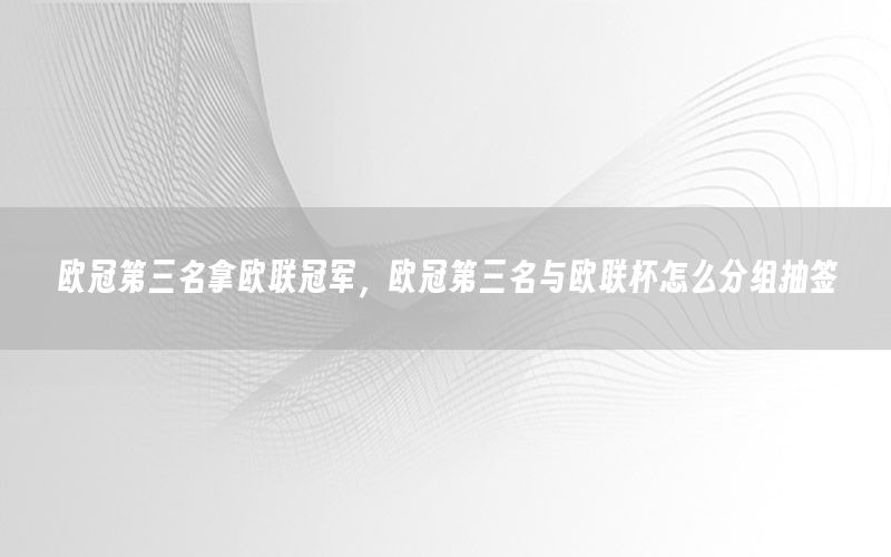 歐冠第三名拿歐聯(lián)冠軍，歐冠第三名與歐聯(lián)杯怎么分組抽簽