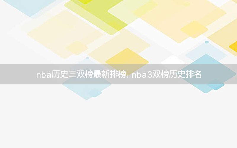 nba歷史三雙榜最新排榜，nba3雙榜歷史排名