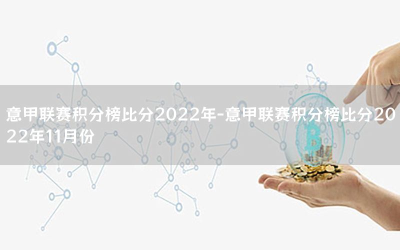 意甲聯(lián)賽積分榜比分2022年-意甲聯(lián)賽積分榜比分2022年11月份