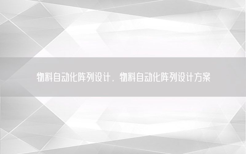 物料自動(dòng)化陣列設(shè)計(jì)，物料自動(dòng)化陣列設(shè)計(jì)方案