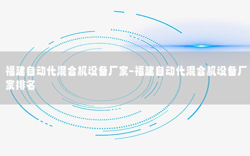 福建自動化混合機設備廠家-福建自動化混合機設備廠家排名