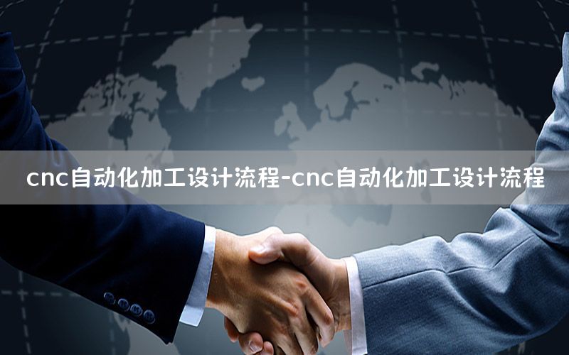 cnc自動(dòng)化加工設(shè)計(jì)流程-cnc自動(dòng)化加工設(shè)計(jì)流程