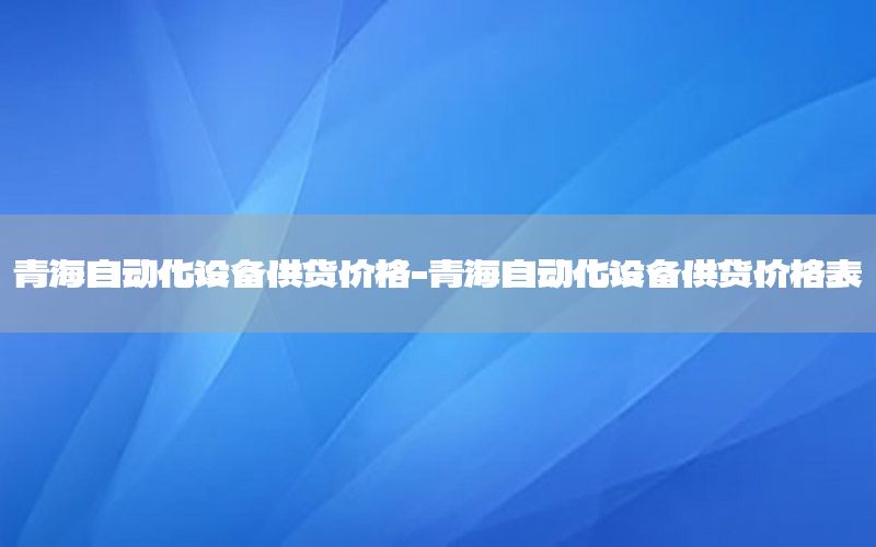 青海自動化設備供貨價格-青海自動化設備供貨價格表