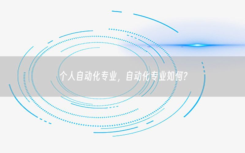 個人自動化專業(yè)，自動化專業(yè)如何?