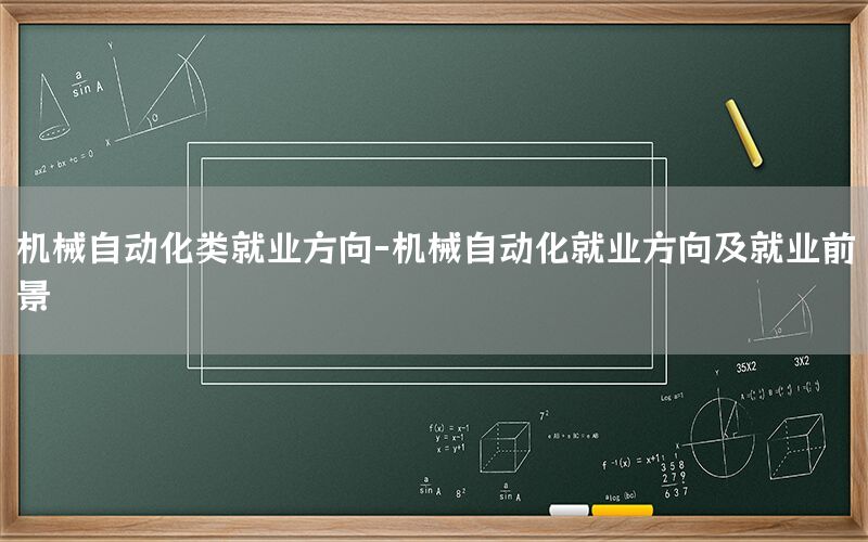 機(jī)械自動(dòng)化類就業(yè)方向-機(jī)械自動(dòng)化就業(yè)方向及就業(yè)前景