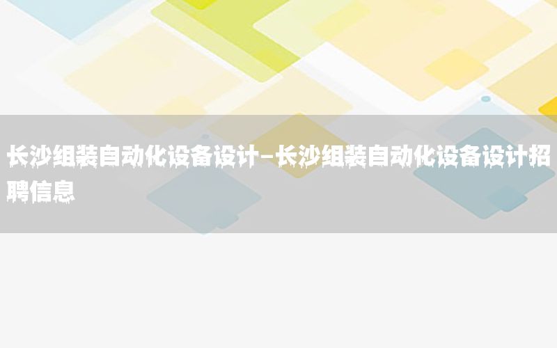 長沙組裝自動化設(shè)備設(shè)計-長沙組裝自動化設(shè)備設(shè)計招聘信息