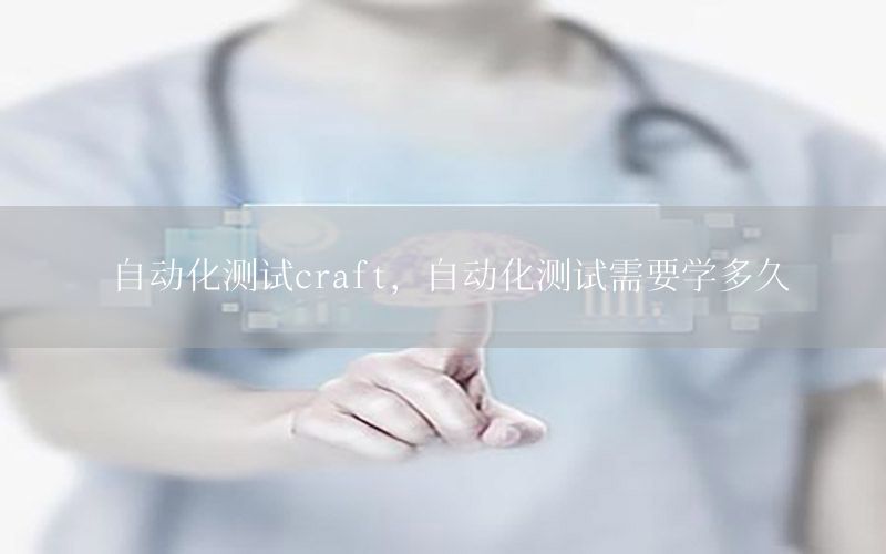 自動化測試craft，自動化測試需要學(xué)多久