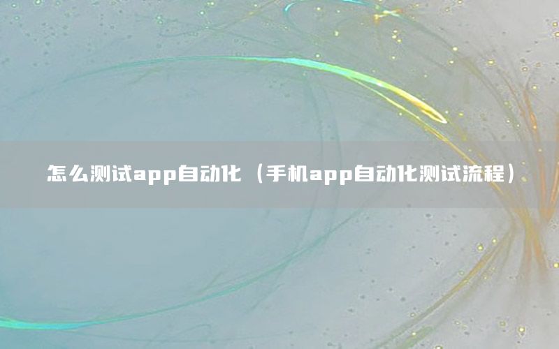 怎么測試app自動化（手機app自動化測試流程）