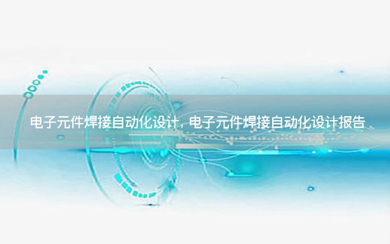 電子元件焊接自動化設(shè)計，電子元件焊接自動化設(shè)計報告