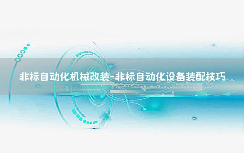 非標自動化機械改裝-非標自動化設(shè)備裝配技巧