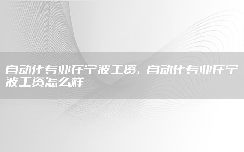 自動化專業(yè)在寧波工資，自動化專業(yè)在寧波工資怎么樣