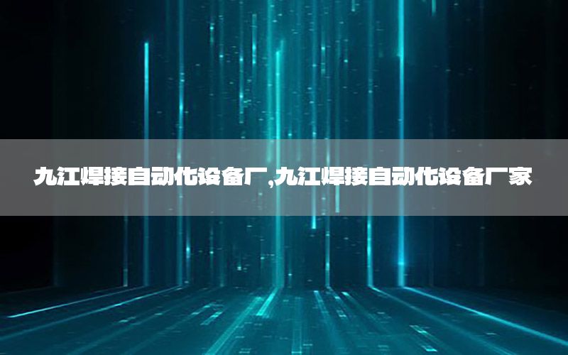 九江焊接自動化設(shè)備廠，九江焊接自動化設(shè)備廠家