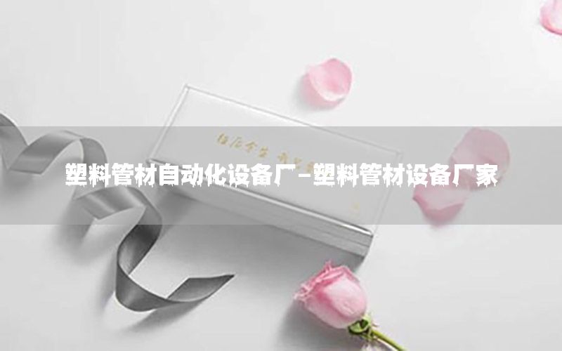 塑料管材自動化設(shè)備廠-塑料管材設(shè)備廠家