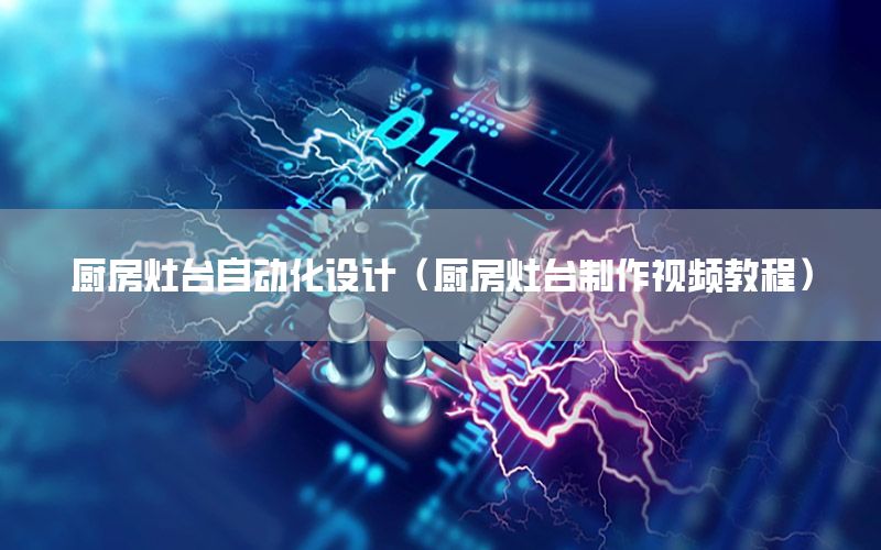 廚房灶臺自動化設(shè)計（廚房灶臺制作視頻教程）