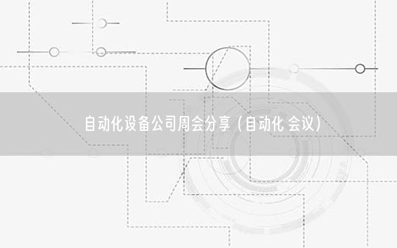 自動化設(shè)備公司周會分享（自動化 會議）