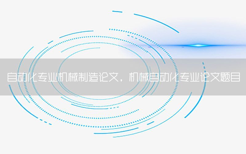 自動化專業(yè)機械制造論文，機械自動化專業(yè)論文題目