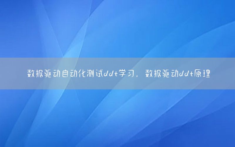 數(shù)據(jù)驅(qū)動自動化測試ddt學(xué)習(xí)，數(shù)據(jù)驅(qū)動ddt原理