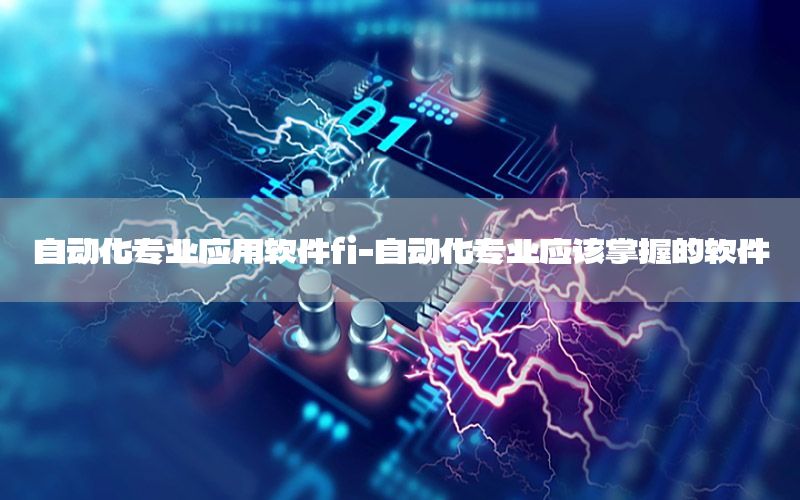 自動化專業(yè)應用軟件fi-自動化專業(yè)應該掌握的軟件