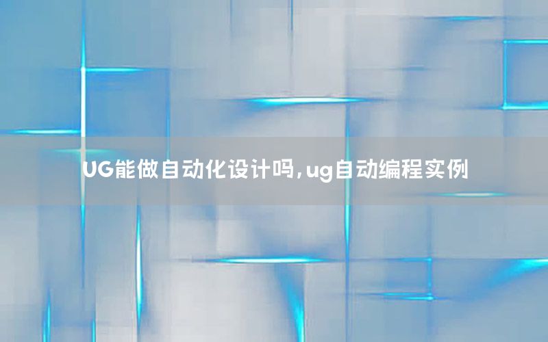 UG能做自動(dòng)化設(shè)計(jì)嗎，ug自動(dòng)編程實(shí)例