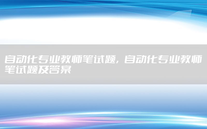 自動化專業(yè)教師筆試題，自動化專業(yè)教師筆試題及答案