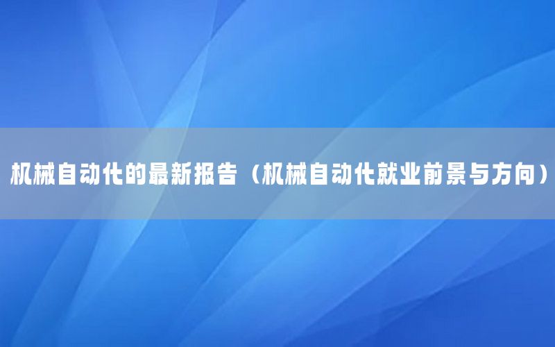 機械自動化的最新報告（機械自動化就業(yè)前景與方向）