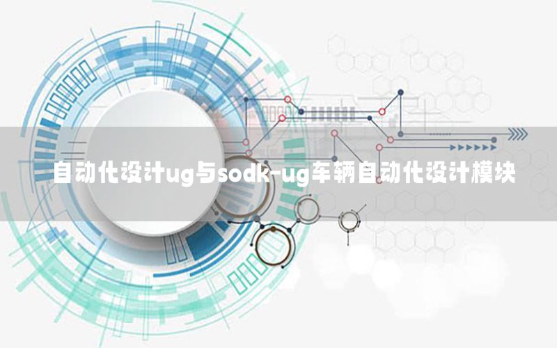 自動化設(shè)計ug與sodk-ug車輛自動化設(shè)計模塊