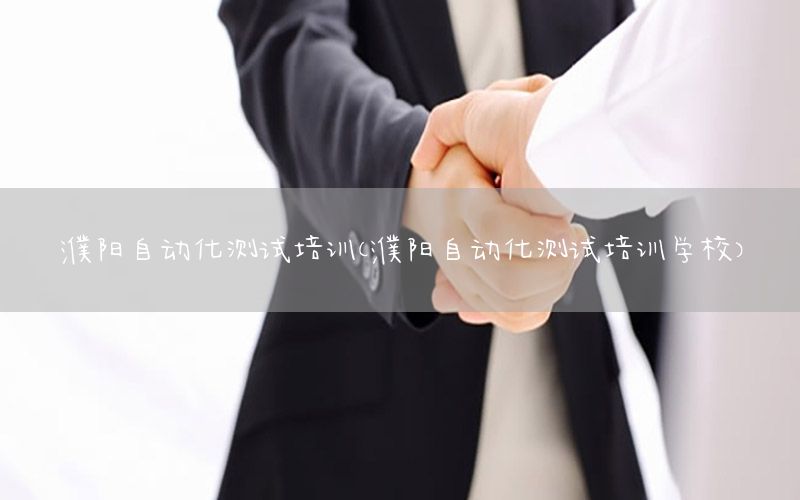 濮陽自動化測試培訓（濮陽自動化測試培訓學校）