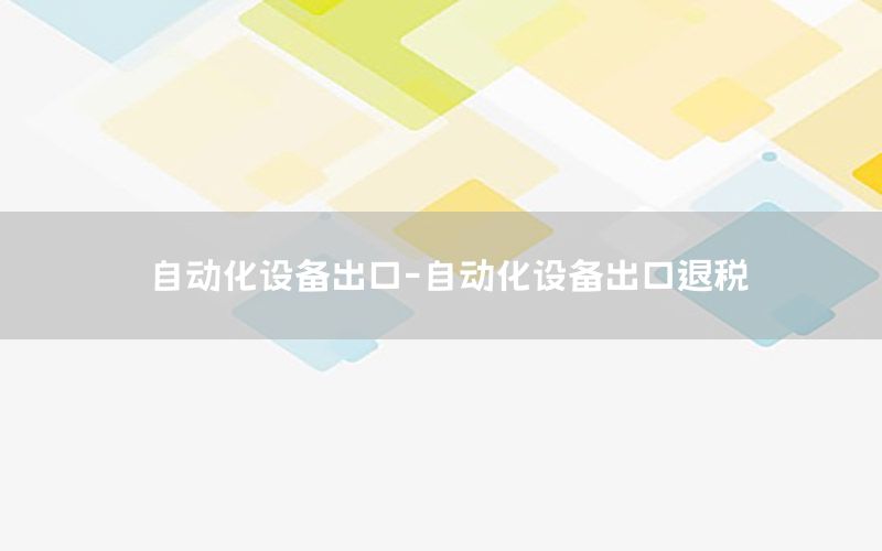 自動化設備出口-自動化設備出口退稅