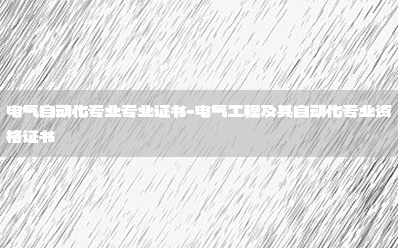 電氣自動化專業(yè)專業(yè)證書-電氣工程及其自動化專業(yè)資格證書