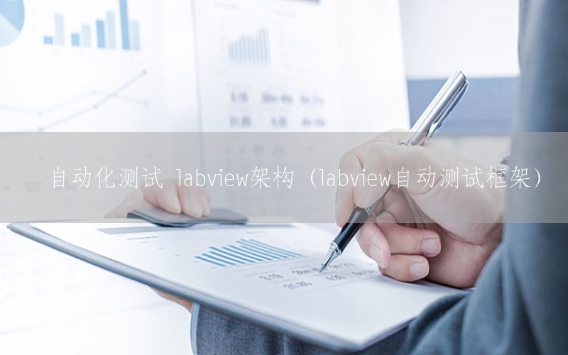 自動(dòng)化測(cè)試 labview架構(gòu)（labview自動(dòng)測(cè)試框架）