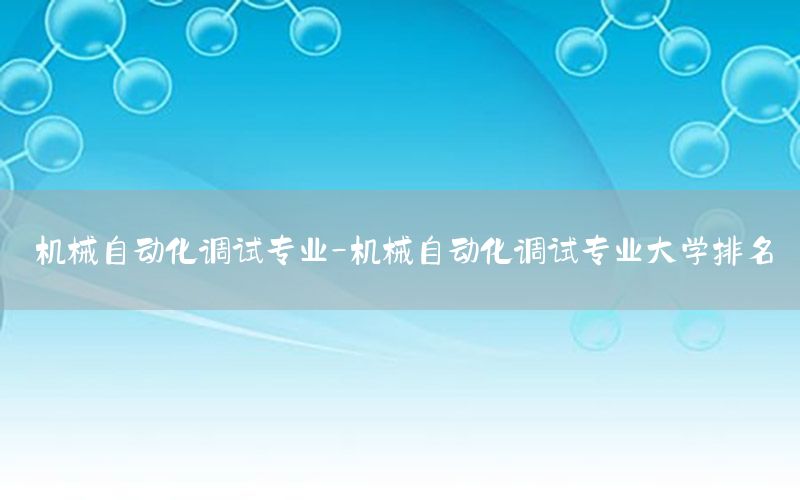 機械自動化調(diào)試專業(yè)-機械自動化調(diào)試專業(yè)大學排名