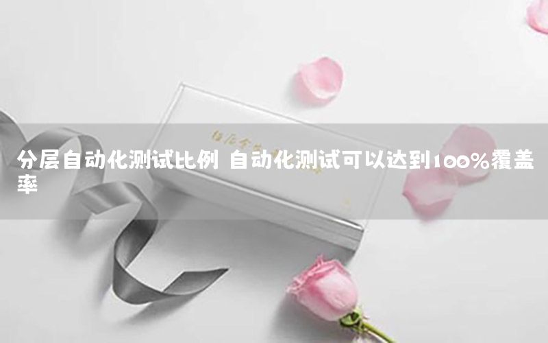 分層自動化測試比例（自動化測試可以達(dá)到100%覆蓋率）