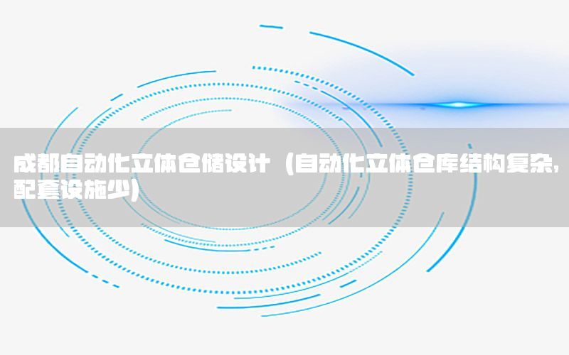 成都自動化立體倉儲設計（自動化立體倉庫結構復雜,配套設施少）