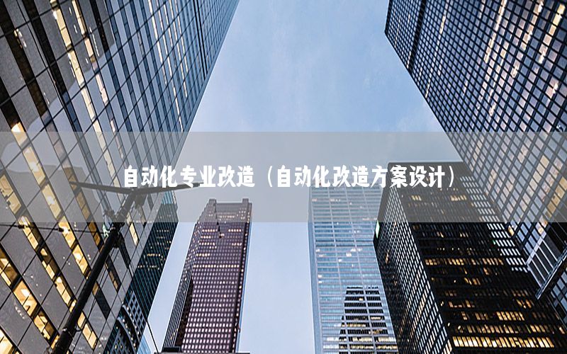 自動化專業(yè)改造（自動化改造方案設(shè)計）