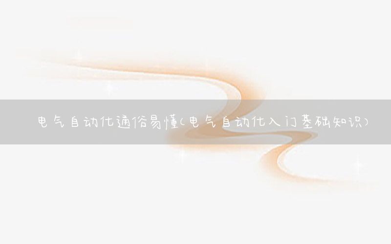 電氣自動化通俗易懂（電氣自動化入門基礎(chǔ)知識）