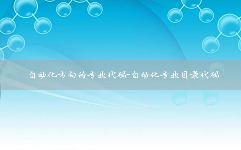 自動化方向的專業(yè)代碼-自動化專業(yè)目錄代碼