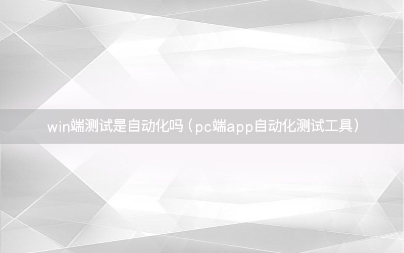 win端測(cè)試是自動(dòng)化嗎（pc端app自動(dòng)化測(cè)試工具）