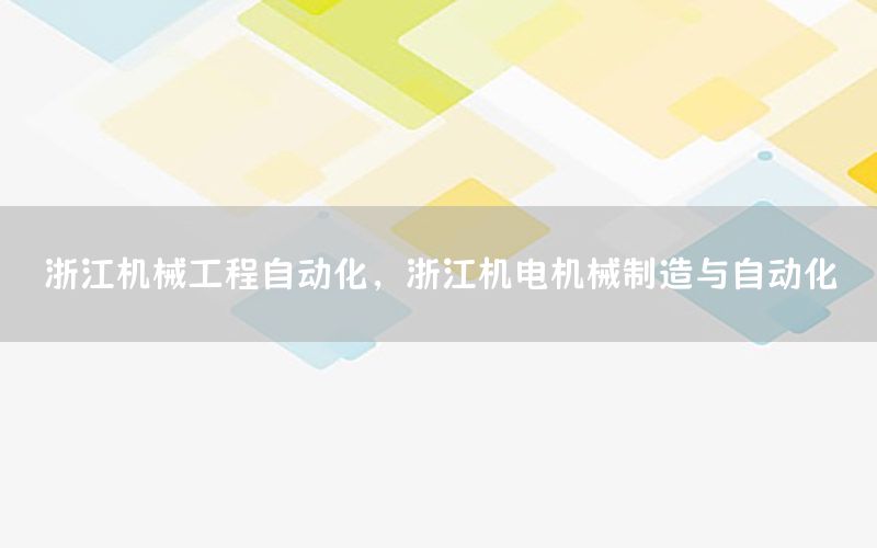 浙江機(jī)械工程自動化，浙江機(jī)電機(jī)械制造與自動化