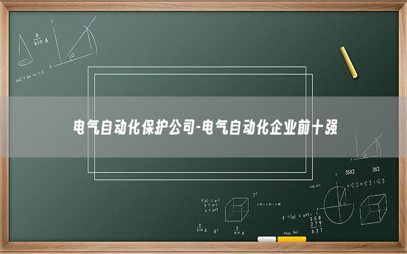 電氣自動化保護公司-電氣自動化企業(yè)前十強