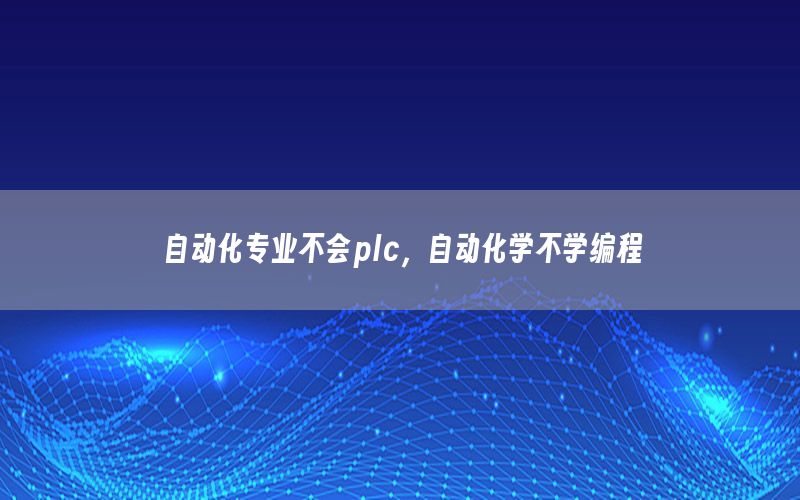 自動化專業(yè)不會plc，自動化學(xué)不學(xué)編程