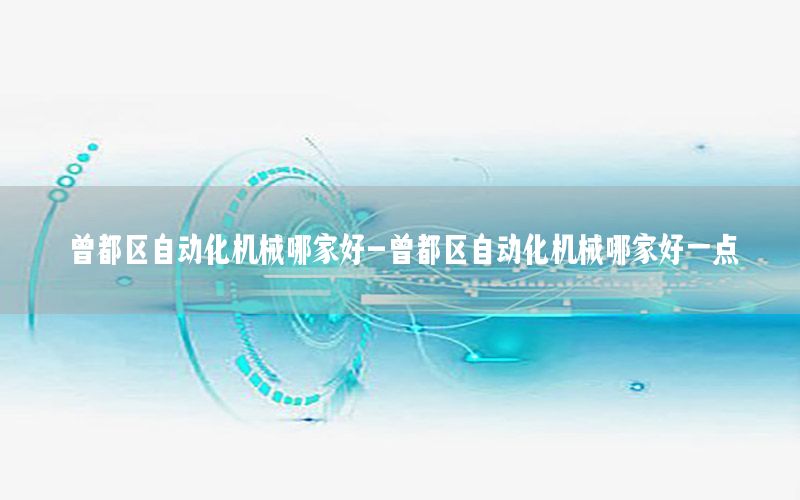 曾都區(qū)自動化機械哪家好-曾都區(qū)自動化機械哪家好一點