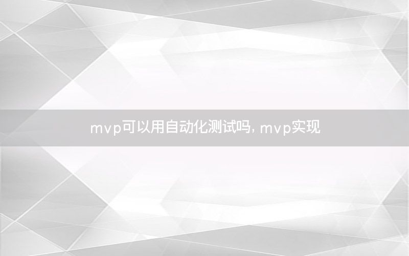 mvp可以用自動化測試嗎，mvp實現(xiàn)