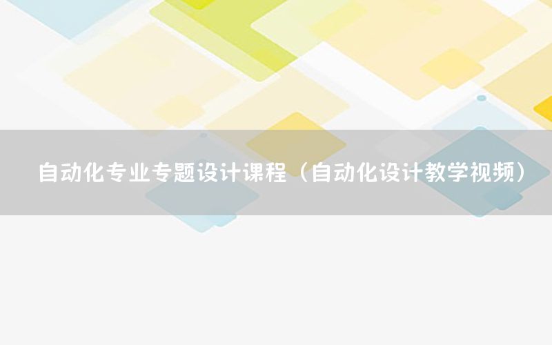 自動(dòng)化專業(yè)專題設(shè)計(jì)課程（自動(dòng)化設(shè)計(jì)教學(xué)視頻）