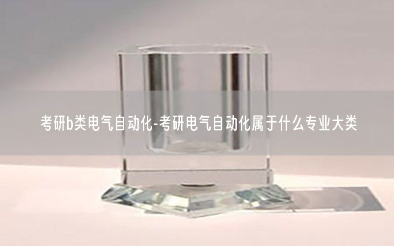 考研b類電氣自動化-考研電氣自動化屬于什么專業(yè)大類